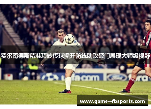 费尔南德斯精准巧妙传球撕开防线助攻破门展现大师级视野