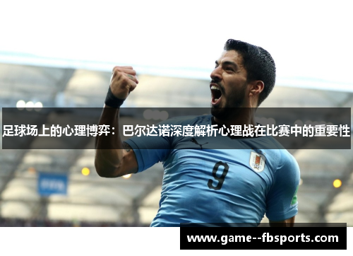 足球场上的心理博弈：巴尔达诺深度解析心理战在比赛中的重要性