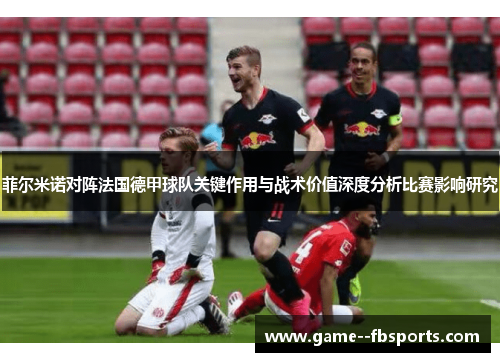 菲尔米诺对阵法国德甲球队关键作用与战术价值深度分析比赛影响研究 菲尔米诺对阵法国德甲球队关键作用与战术价值深度分析比赛影响研究