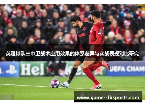 英超球队三中卫战术应用效果的体系差异与实战表现对比研究 英超球队三中卫战术应用效果的体系差异与实战表现对比研究