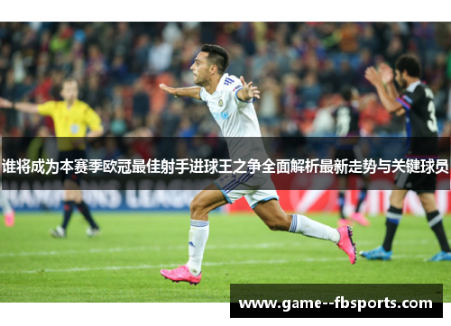 谁将成为本赛季欧冠最佳射手进球王之争全面解析最新走势与关键球员 谁将成为本赛季欧冠最佳射手进球王之争全面解析最新走势与关键球员