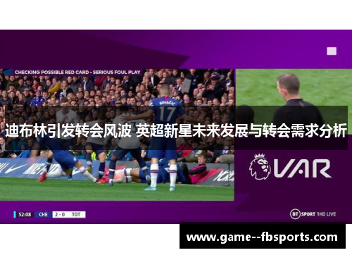 迪布林引发转会风波 英超新星未来发展与转会需求分析 迪布林引发转会风波 英超新星未来发展与转会需求分析