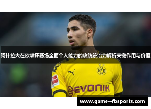 阿什拉夫在欧联杯赛场全面个人能力的攻防统治力解析关键作用与价值