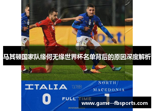 马其顿国家队缘何无缘世界杯名单背后的原因深度解析