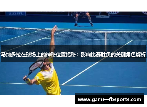 马纳多拉在球场上的神秘位置揭秘:影响比赛胜负的关键角色解析 马纳多拉在球场上的神秘位置揭秘:影响比赛胜负的关键角色解析