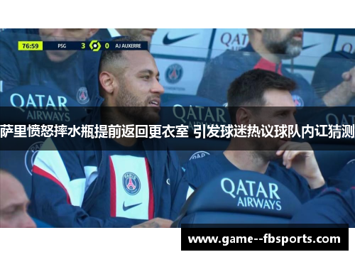 萨里愤怒摔水瓶提前返回更衣室 引发球迷热议球队内讧猜测