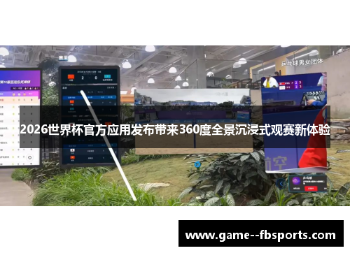 2026世界杯官方应用发布带来360度全景沉浸式观赛新体验