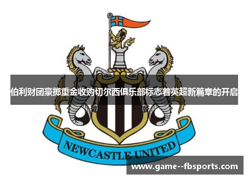 伯利财团豪掷重金收购切尔西俱乐部标志着英超新篇章的开启 伯利财团豪掷重金收购切尔西俱乐部标志着英超新篇章的开启