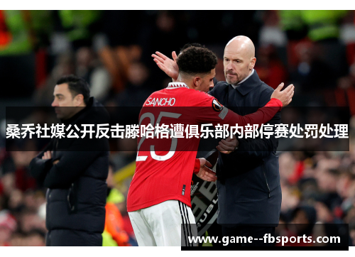 桑乔社媒公开反击滕哈格遭俱乐部内部停赛处罚处理