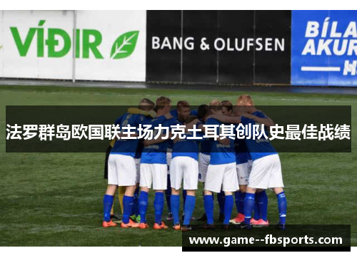 法罗群岛欧国联主场力克土耳其创队史最佳战绩