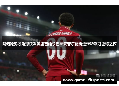 阿诺德鬼才角球快发奥里吉绝杀巴萨安菲尔德奇迹逆转欧冠史诗之夜