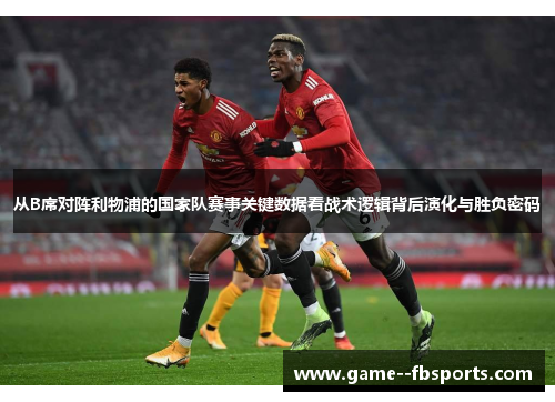 从B席对阵利物浦的国家队赛事关键数据看战术逻辑背后演化与胜负密码