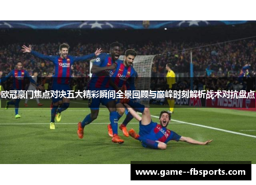 欧冠豪门焦点对决五大精彩瞬间全景回顾与巅峰时刻解析战术对抗盘点