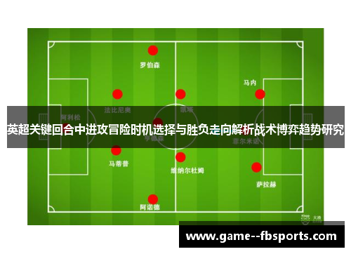 英超关键回合中进攻冒险时机选择与胜负走向解析战术博弈趋势研究