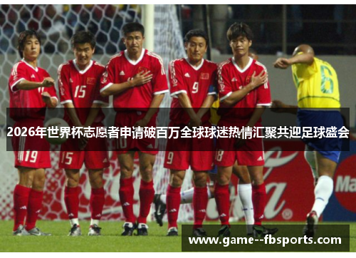 2026年世界杯志愿者申请破百万全球球迷热情汇聚共迎足球盛会 2026年世界杯志愿者申请破百万全球球迷热情汇聚共迎足球盛会