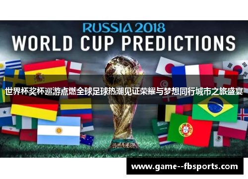 世界杯奖杯巡游点燃全球足球热潮见证荣耀与梦想同行城市之旅盛宴 世界杯奖杯巡游点燃全球足球热潮见证荣耀与梦想同行城市之旅盛宴