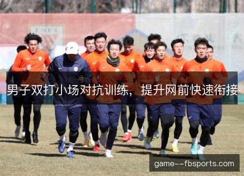男子双打小场对抗训练,提升网前快速衔接 男子双打小场对抗训练,提升网前快速衔接