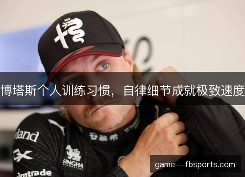 博塔斯个人训练习惯，自律细节成就极致速度