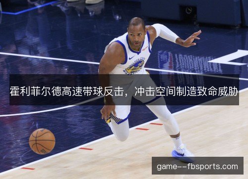 霍利菲尔德高速带球反击，冲击空间制造致命威胁